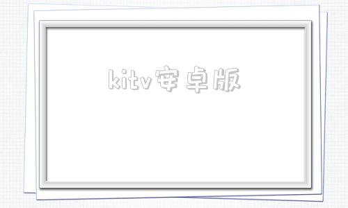 kitv安卓版kitplayer安卓下载-第1张图片-太平洋在线下载