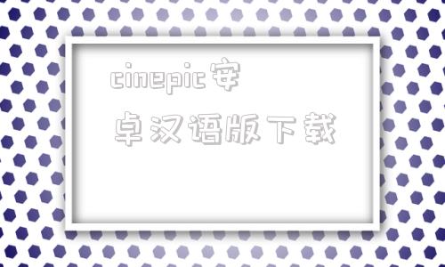 cinepic安卓汉语版下载安卓cinepic17破解版